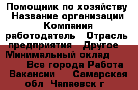 Помощник по хозяйству › Название организации ­ Компания-работодатель › Отрасль предприятия ­ Другое › Минимальный оклад ­ 30 000 - Все города Работа » Вакансии   . Самарская обл.,Чапаевск г.